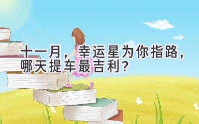十一月,幸运星为你指路,哪天提车最吉利?-图片1