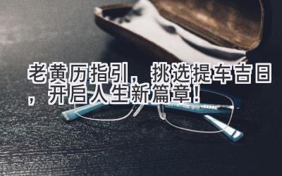 老黄历指引,挑选提车吉日,开启人生新篇章!-图片1