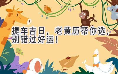 提车吉日,老黄历帮你选,别错过好运!-图片1