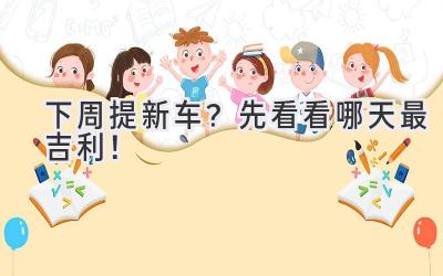 下周提新车?先看看哪天最吉利!-图片1