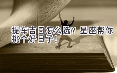 提车吉日怎么选?星座帮你挑个好日子!-图片1
