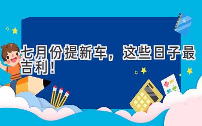 七月份提新车,这些日子最吉利!-图片1