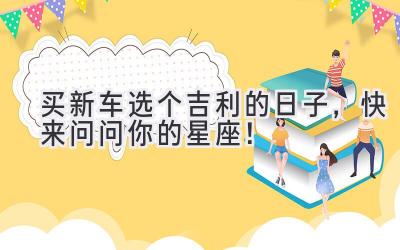 买新车选个吉利的日子,快来问问你的星座!-图片1