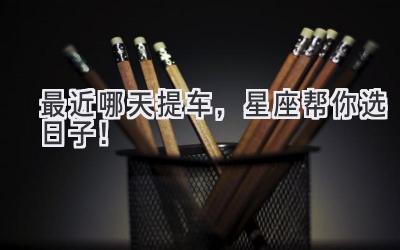 最近哪天提车,星座帮你选日子!-图片1