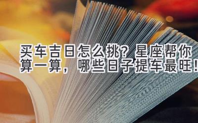 买车吉日怎么挑?星座帮你算一算,哪些日子提车最旺!-图片1