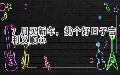 7月买新车,挑个好日子吉利又顺心-图片1