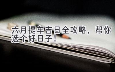 六月提车吉日全攻略,帮你选个好日子!-图片1