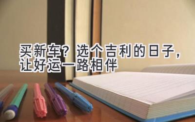 买新车?选个吉利的日子,让好运一路相伴-图片1