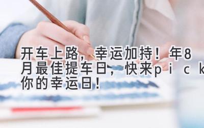 开车上路,幸运加持!2024年8月最佳提车日,快来pick你的幸运日!-图片1