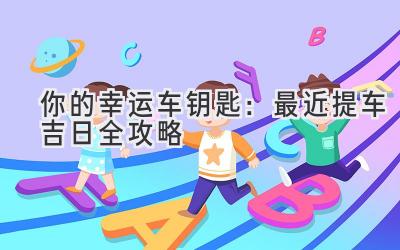 你的幸运车钥匙:最近提车吉日全攻略-图片1