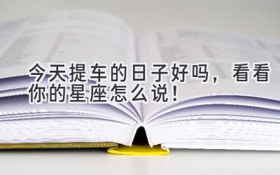 今天提车的日子好吗,看看你的星座怎么说!-图片1