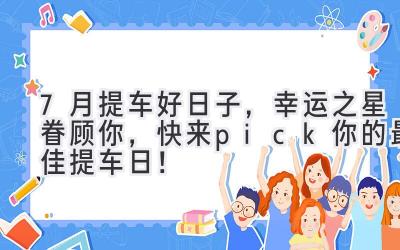 7月提车好日子,幸运之星眷顾你,快来pick你的最佳提车日!-图片1