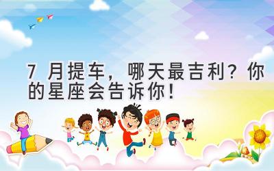 7月提车,哪天最吉利?你的星座会告诉你!-图片1