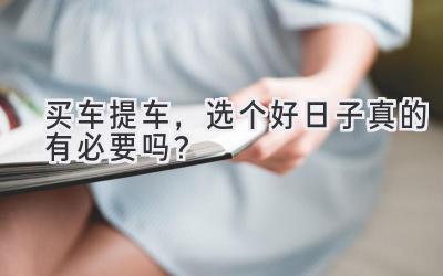 买车提车,选个好日子真的有必要吗?-图片1
