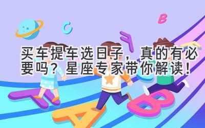 买车提车选日子,真的有必要吗?星座专家带你解读!-图片1