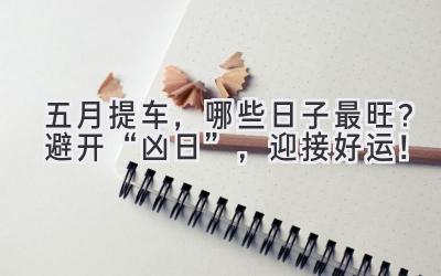 五月提车,哪些日子最旺?避开“凶日”,迎接好运!-图片1