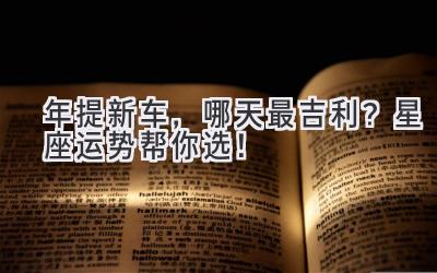 2024年提新车,哪天最吉利?星座运势帮你选!-图片1