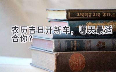 农历吉日开新车,哪天最适合你?-图片1