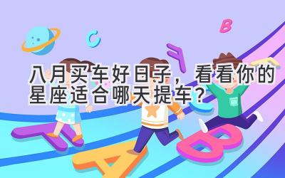 八月买车好日子,看看你的星座适合哪天提车?-图片1
