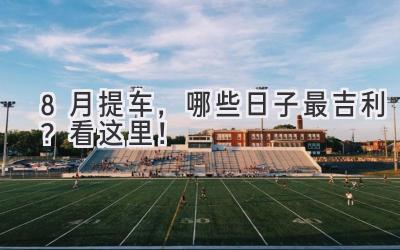 8月提车,哪些日子最吉利?看这里!-图片1