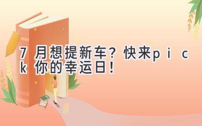 7月想提新车?快来pick你的幸运日!-图片1