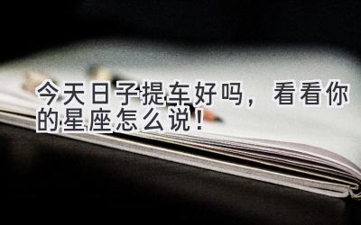 今天日子提车好吗,看看你的星座怎么说!-图片1