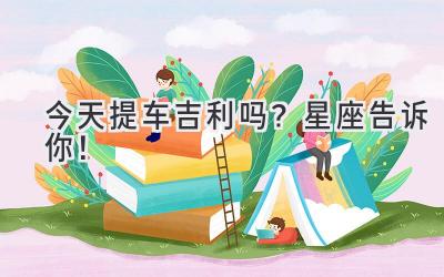 今天提车吉利吗?星座告诉你!-图片1