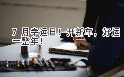 7月幸运日!开新车,好运一整年!-图片1