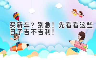 买新车?别急!先看看这些日子吉不吉利!-图片1