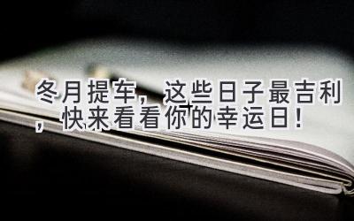 冬月提车,这些日子最吉利,快来看看你的幸运日!-图片1