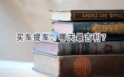 买车提车,哪天最吉利?-图片1