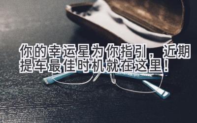 你的幸运星为你指引,近期提车最佳时机就在这里!-图片1