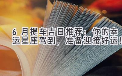 6月提车吉日推荐:你的幸运星座驾到,准备迎接好运!-图片1