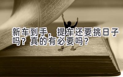 新车到手,提车还要挑日子吗? 真的有必要吗?-图片1