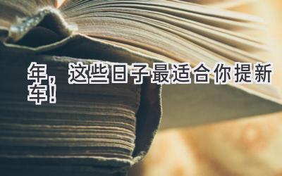 2023 年,这些日子最适合你提新车!-图片1