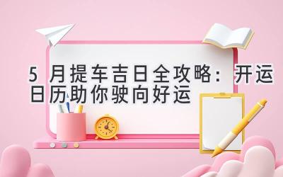 5月提车吉日全攻略:开运日历助你驶向好运-图片1