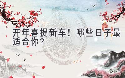 2024开年喜提新车!哪些日子最适合你?-图片1