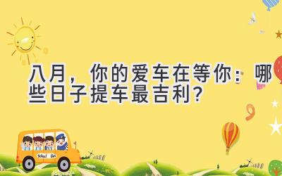 八月,你的爱车在等你:哪些日子提车最吉利?-图片1