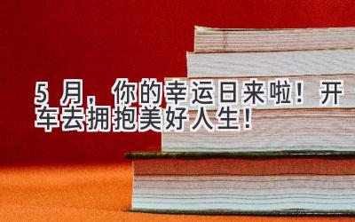 5月,你的幸运日来啦!开车去拥抱美好人生!-图片1