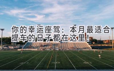 你的幸运座驾:本月最适合提车的日子都在这里!-图片1