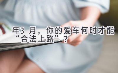 2023年3月,你的爱车何时才能“合法上路”?-图片1