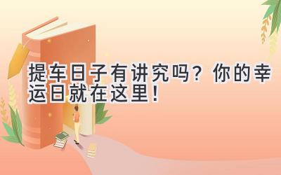 提车日子有讲究吗?你的幸运日就在这里!-图片1