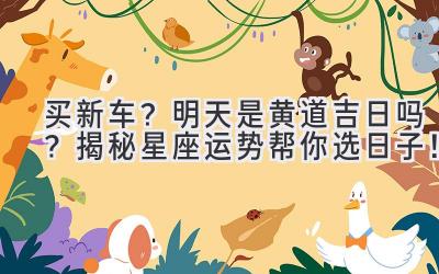 买新车?明天是黄道吉日吗?揭秘星座运势帮你选日子!-图片1
