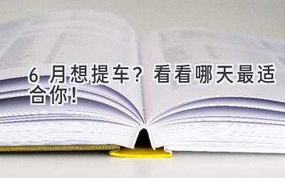 6月想提车?看看哪天最适合你!-图片1