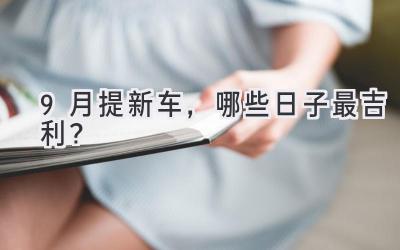 9月提新车,哪些日子最吉利?-图片1