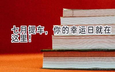 七月提车,你的幸运日就在这里!-图片1