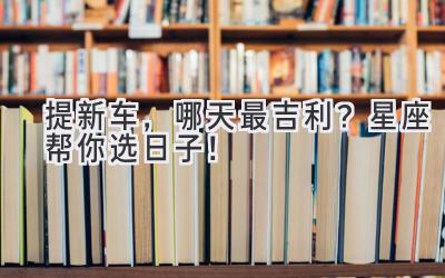 提新车,哪天最吉利?星座帮你选日子!-图片1
