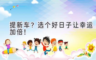 提新车?选个好日子让幸运加倍!-图片1