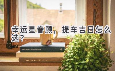 幸运星眷顾,提车吉日怎么选?-图片1
