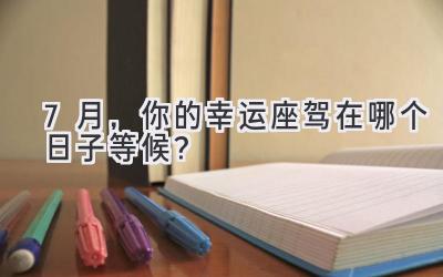 7月,你的幸运座驾在哪个日子等候?-图片1